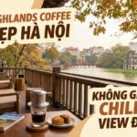 Quán Highlands Coffee Đẹp Hà Nội - Không Gian Chill & View Đẹp